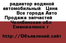 радиатор водяной автомобильный › Цена ­ 6 500 - Все города Авто » Продажа запчастей   . Челябинская обл.,Еманжелинск г.